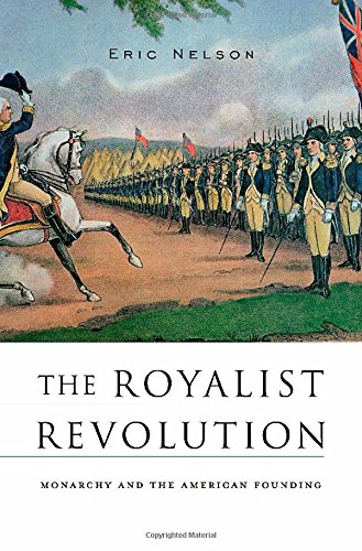 The Royalist Revolution: Monarchy and the American Founding by Eric Nelson