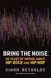 Bring the Noise: 20 Years of Writing About Hip Rock and Hip Hop