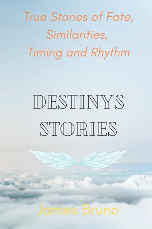 Destiny's Stories: True Stories of Fate, Similarities, Timing and Rhythm by James Bruno