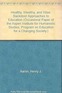 Healthy, Wealthy, and Wise: Backdoor Approaches to Education (Occasional Paper of the Aspen Institute for Humanistic Studies, Program on Education for a Changing Society.)