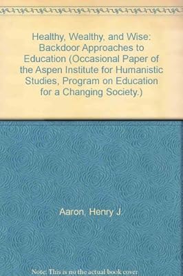Healthy, Wealthy, and Wise: Backdoor Approaches to Education (Occasional Paper of the Aspen Institute for Humanistic Studies, Program on Education for a Changing Society.)