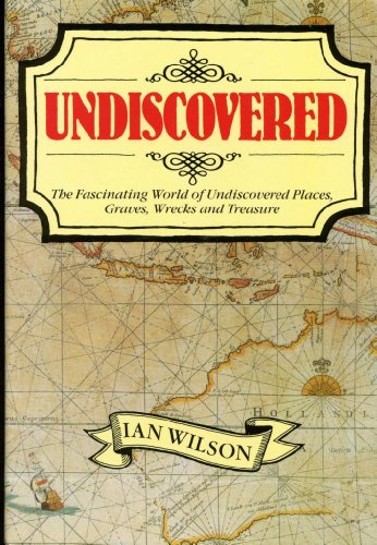Undiscovered: The Fascinating World of Undiscovered Places, Graves, Wrecks and Treasure by Ian Wilson