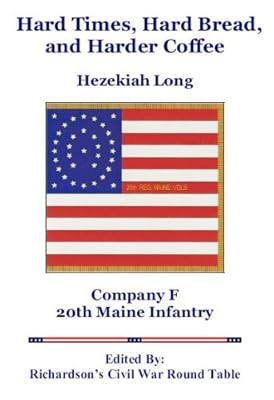 Hard Times, Hard Bread, and Harder Coffee: The Civil War Correspondence of Hezekiah Long 20th Maine Infantry