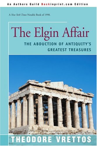 The Elgin Affair: The Abduction of Antiquity's Greatest Treasures and the Passion It Aroused by Theodore Vrettos