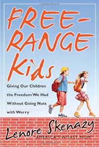 Free-Range Kids, Giving Our Children the Freedom We Had Without Going Nuts with Worry