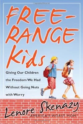Free-Range Kids, Giving Our Children the Freedom We Had Without Going Nuts with Worry