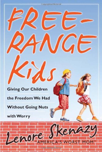 Free-Range Kids, Giving Our Children the Freedom We Had Without Going Nuts with Worry by Lenore Skenazy