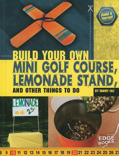 Build Your Own Mini Golf Course, Lemonade Stand, and Other Things to Do by Tammy Enz