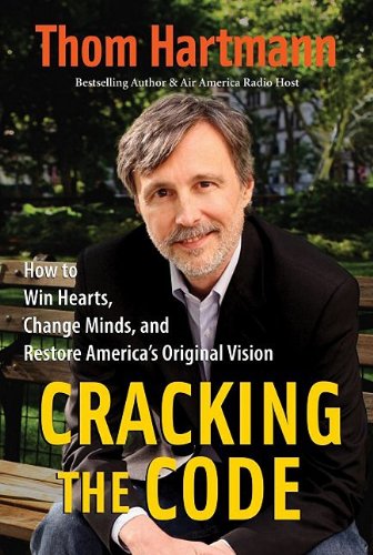 Cracking the Code: How to Win Hearts, Change Minds, and Restore America's Original Vision by Thom Hartmann