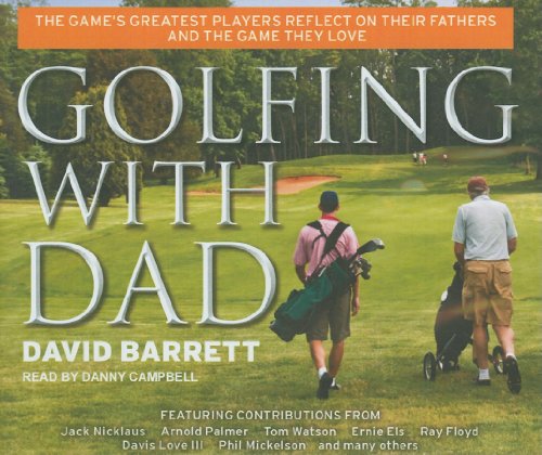 Golfing with Dad: The Game's Greatest Players Reflect on Their Fathers and the Game They Love by David Barrett