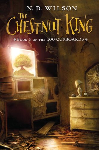 The Chestnut King: Book 3 of the 100 Cupboards by N. D. Wilson