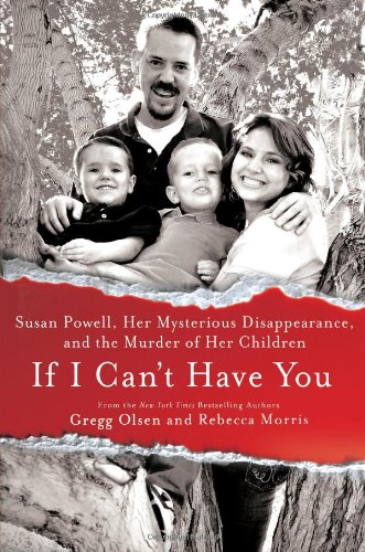If I Can't Have You: Susan Powell, Her Mysterious Disappearance, and the Murder of Her Children by Gregg Olsen
