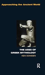 The Uses of Greek Mythology (Approaching the Ancient World) by Ken Dowden