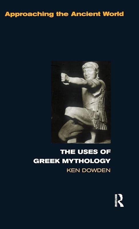 The Uses of Greek Mythology (Approaching the Ancient World) by Ken Dowden