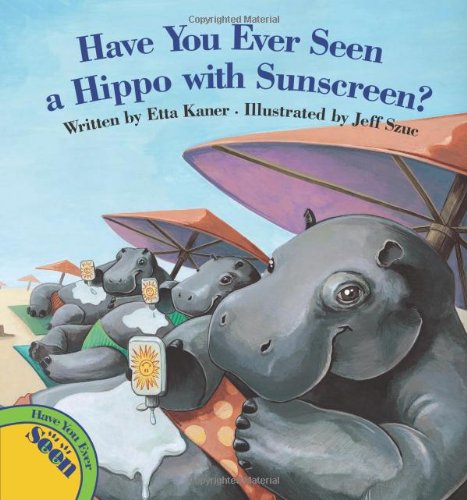 Have You Ever Seen a Hippo with Sunscreen? by Etta Kaner