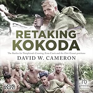 Retaking Kokoda: The Battles for Templeton's Crossing, Eora Creek and the Oivi-Gorari Positions by David W. Cameron