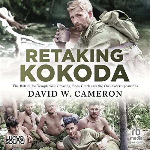 Retaking Kokoda: The Battles for Templeton's Crossing, Eora Creek and the Oivi-Gorari Positions by David W. Cameron