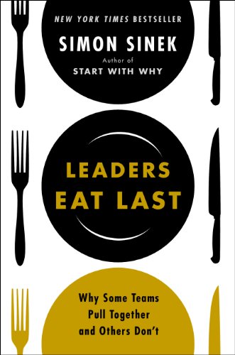 Leaders Eat Last: Why Some Teams Pull Together and Others Don't by Simon Sinek