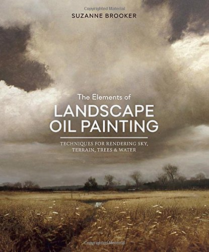 The Elements of Landscape Oil Painting: Techniques for Rendering Sky, Terrain, Trees, and Water by Suzanne Brooker