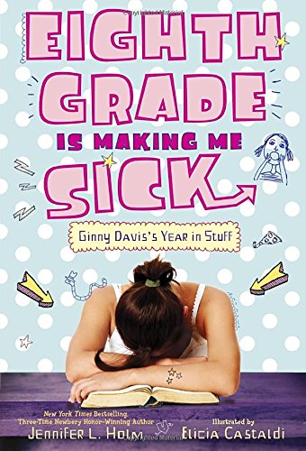 Eighth Grade Is Making Me Sick: Ginny Davis's Year In Stuff by Jennifer L. Holm