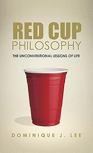 Red Cup Philosophy: The Unconventional Lessons Of Life by Dominique J. Lee