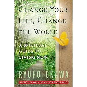 Change Your Life Change the World: A Spiritual Guide to Living Now by Ryuho Okawa 