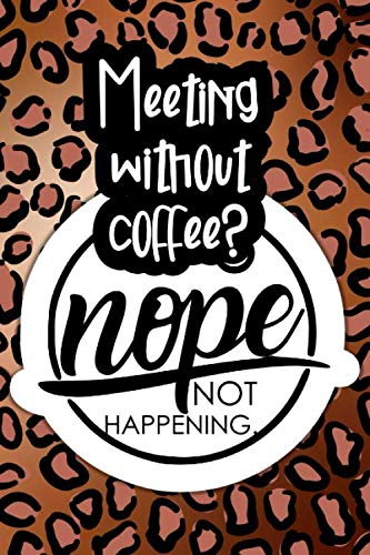 Meeting Without Coffee? Nope. Not Happening: Coffee themed gift journal for women or moms that love their daily dose of caffeine therapy and funny quotes by Pretty Vocal Journals