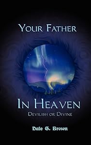 Your Father in Heaven: Devilish or Divine? by Dale G Brown