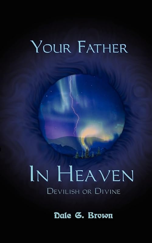 Your Father in Heaven: Devilish or Divine? by Dale G Brown
