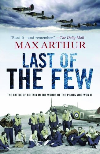 Last of the Few: The Battle of Britain in the Words of the Pilots Who Won It by Max Arthur