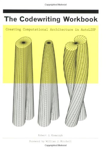 The Codewriting Workbook: Creating Computational Architecture in AutoLISP by Robert J. Krawczyk