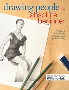 Drawing People for the Absolute Beginner: A Clear &amp; Easy Guide to Successful Figure Drawing by Mark Willenbrink