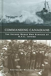 Commanding Canadians: The Second World War Diaries of A.F.C. Layard (Studies in Canadian Military History)