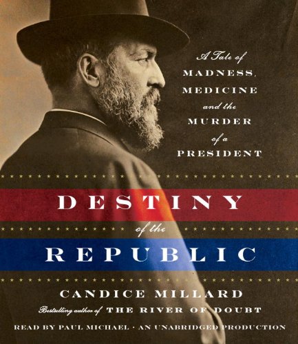 Destiny of the Republic: A Tale of Madness, Medicine and the Murder of a President by Candice Millard