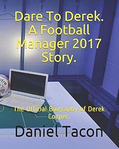 Dare To Derek. A Football Manager 2017 Story.: The Official Biography of Derek Cooper. by Daniel Tacon