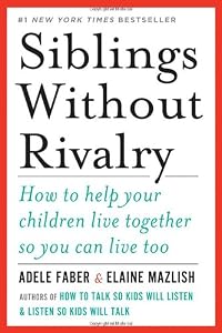 Siblings Without Rivalry: How to Help Your Children Live Together So You Can Live Too