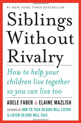 Siblings Without Rivalry: How to Help Your Children Live Together So You Can Live Too by Adele Faber