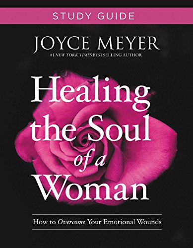 Healing the Soul of a Woman Study Guide: How to Overcome Your Emotional Wounds by JOYCE MEYER