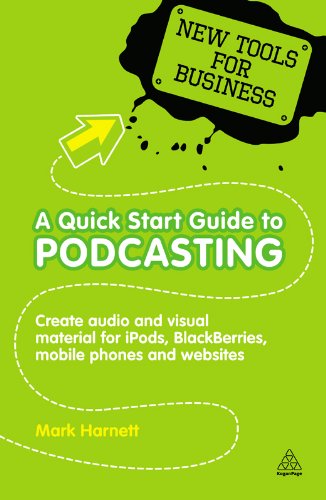 A Quick Start Guide to Podcasting: Create Your Own Audio and Visual Material for iPods, Blackberries, Mobile Phones and Websites by Mark Harnett
