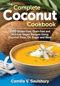 The Complete Coconut Cookbook: 200 Gluten-free, Grain-free and Nut-free Vegan Recipes Using Coconut Flour, Oil, Sugar and More by Camilla Saulsbury