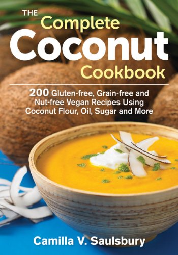 The Complete Coconut Cookbook: 200 Gluten-free, Grain-free and Nut-free Vegan Recipes Using Coconut Flour, Oil, Sugar and More by Camilla Saulsbury