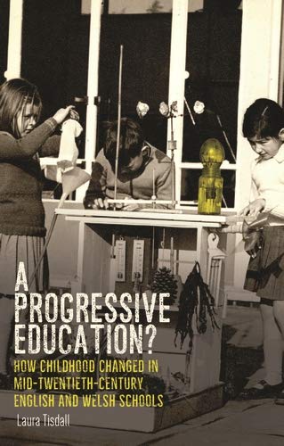 A progressive education?: How childhood changed in mid-twentieth-century English and Welsh schools (Political Ethnography) by Laura Tisdall