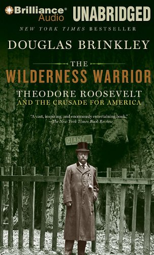 The Wilderness Warrior: Theodore Roosevelt and the Crusade for America by Douglas Brinkley