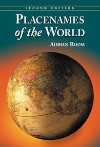 Placenames of the World: Origins and Meanings of the Names for 6,600 Countries, Cities, Territories, Natural Features and Historic Sites