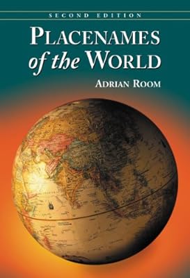 Placenames of the World: Origins and Meanings of the Names for 6,600 Countries, Cities, Territories, Natural Features and Historic Sites