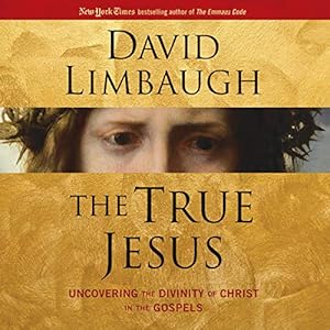 The True Jesus: Uncovering the Divinity of Christ in the Gospels by David Limbaugh