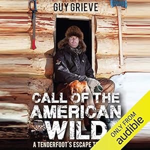 Call of the American Wild: A Tenderfoot's Escape to Alaska by Guy Grieve