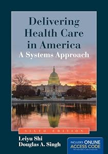 Delivering Health Care In America: A Systems Approach by Leiyu Shi