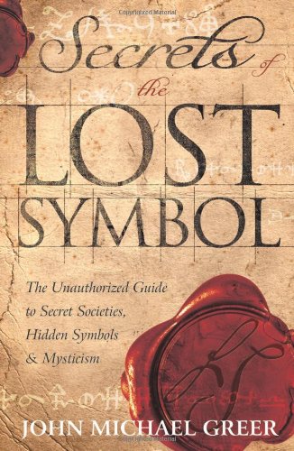 Secrets of the Lost Symbol: The Unauthorized Guide to Secret Societies, Hidden Symbols &amp; Mysticism by John Michael Greer