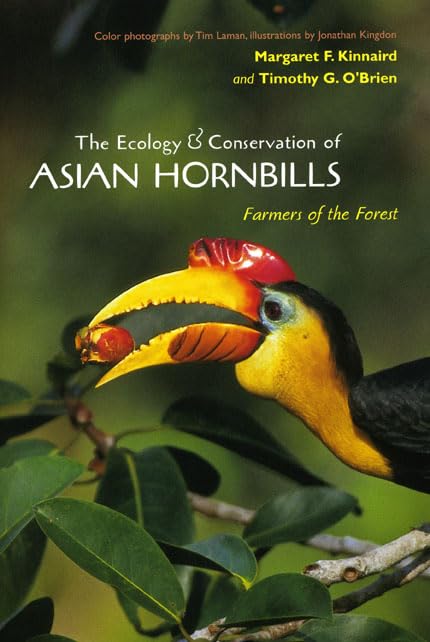 The Ecology and Conservation of Asian Hornbills: Farmers of the Forest by Margaret F. Kinnaird